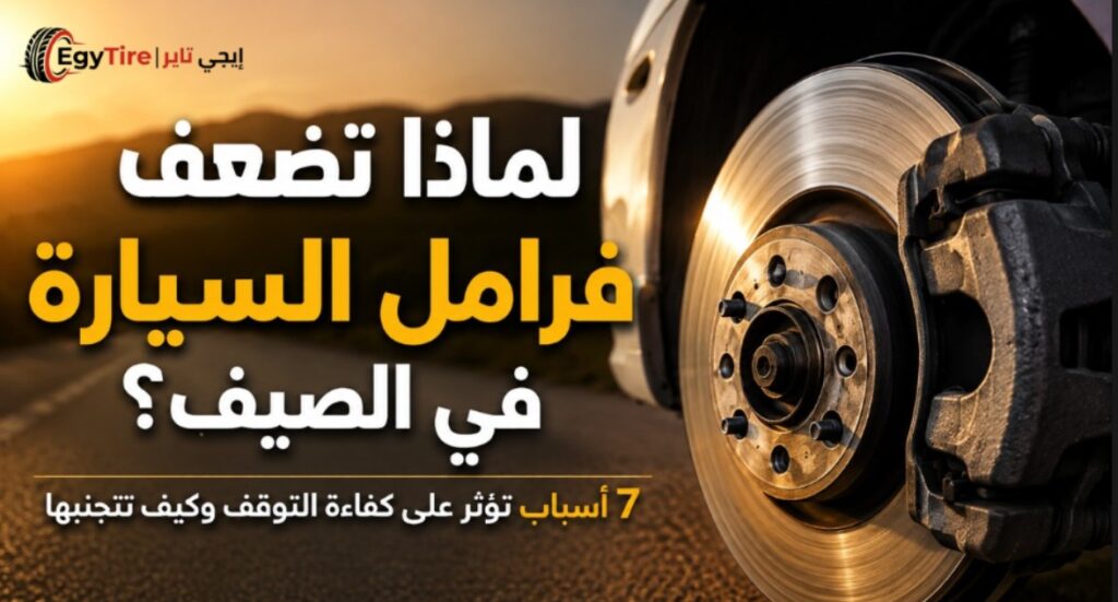 لماذا تضعف فرامل السيارة في الصيف؟ 7 أسباب تؤثر على كفاءة التوقف وكيف تتجنبها